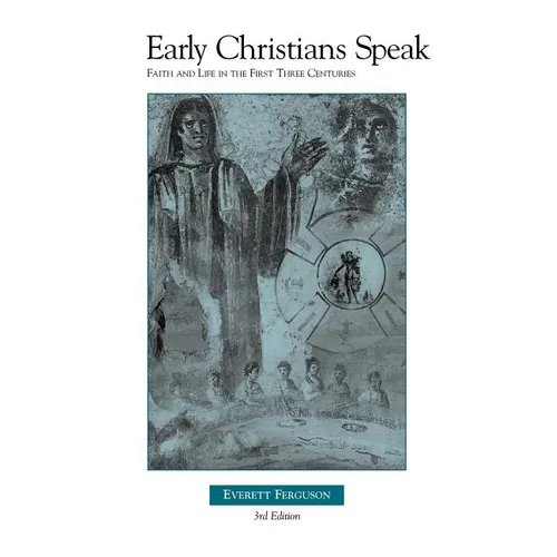Early Christians Speak, Volume 1, 3rd Edition: Faith and Life in the First Three Centuries