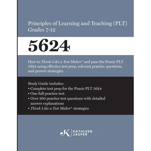 Praxis(R) 5624 Principles of Learning and Teaching (PLT) Grades 7-12: How to pass the Praxis(R) PLT by using proven strategies and relevant practice t