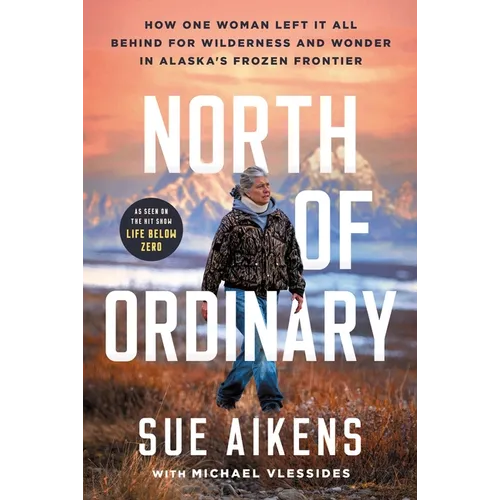 North of Ordinary: How One Woman Left It All Behind for Wilderness and Wonder in Alaska's Frozen Frontier
