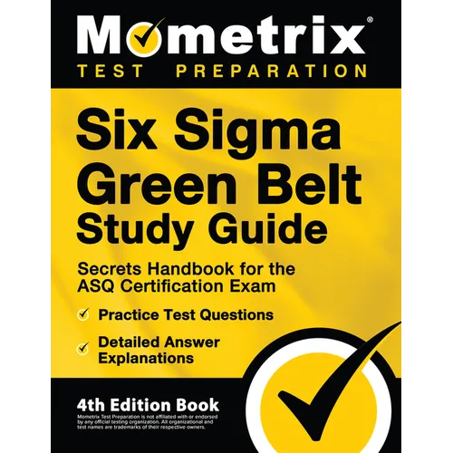 Six Sigma Green Belt Study Guide - Secrets Handbook for the ASQ Certification Exam, Practice Test Questions, Detailed Answer Explanations: [4th Editio