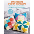 Granny Square Crochet: Quilt Blocks: 36 Crocheted Blocks Based on Traditional Quilting Designs and 10 Beautiful Projects
