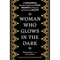 Woman Who Glows in the Dark: A Curandera Reveals Traditional Aztec Secrets of Physical and Spiritual Health