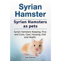 Syrian Hamster. Syrian Hamsters as pets. Syrian Hamsters Keeping, Pros and Cons, Care, Housing, Diet and Health.