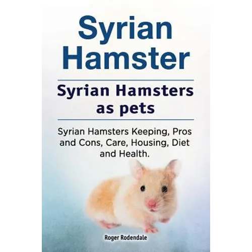 Syrian Hamster. Syrian Hamsters as pets. Syrian Hamsters Keeping, Pros and Cons, Care, Housing, Diet and Health.