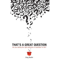That's a Great Question: Are You Asking the Right Questions in Business? In Life?