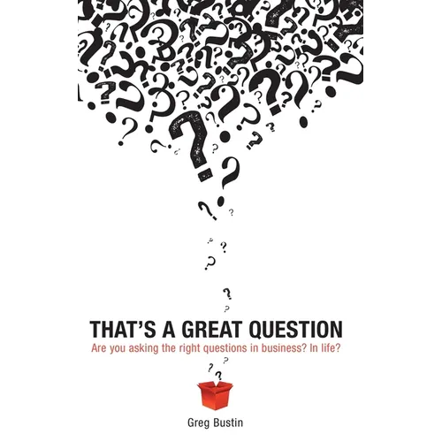 That's a Great Question: Are You Asking the Right Questions in Business? In Life?