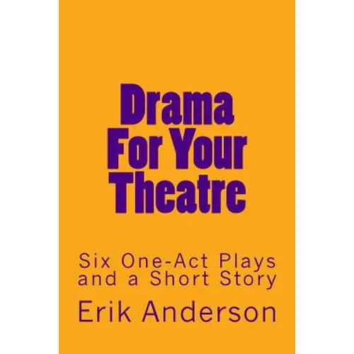 Drama For Your Theatre: Six One-Act Plays and a Short Story
