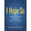 I Hope So: How to Choose Hope Even When It's Hard