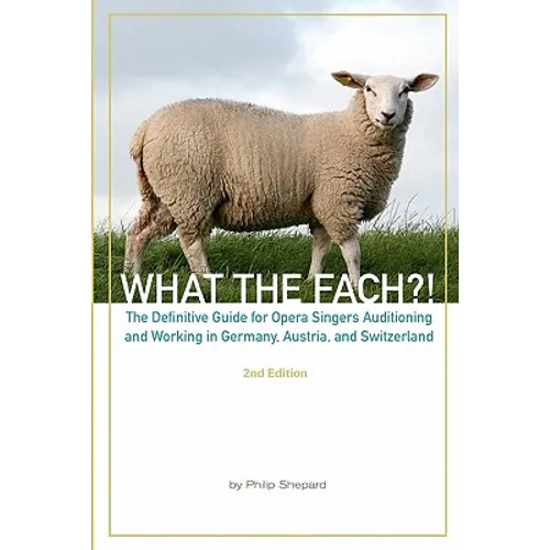 What The FACH?! Second Edition: The Definitive Guide for Opera Professionals Auditioning and Working in Germany, Austria, and Switzerland