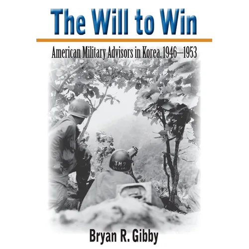 The Will to Win: American Military Advisors in Korea, 1946-1953