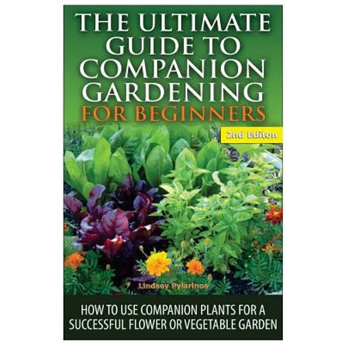 The Ultimate Guide to Companion Gardening for Beginners: How to Use Companion Plants for a Successful Flower or Vegetable Garden