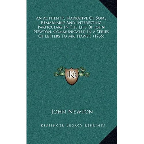 An Authentic Narrative Of Some Remarkable And Interesting Particulars In The Life Of John Newton, Communicated In A Series Of Letters To Mr. Haweis (1