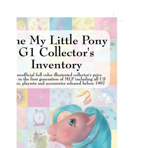 The My Little Pony G1 Collector's Inventory: An Unofficial Full Color Illustrated Collector's Price Guide to the First Generation of Mlp Including All
