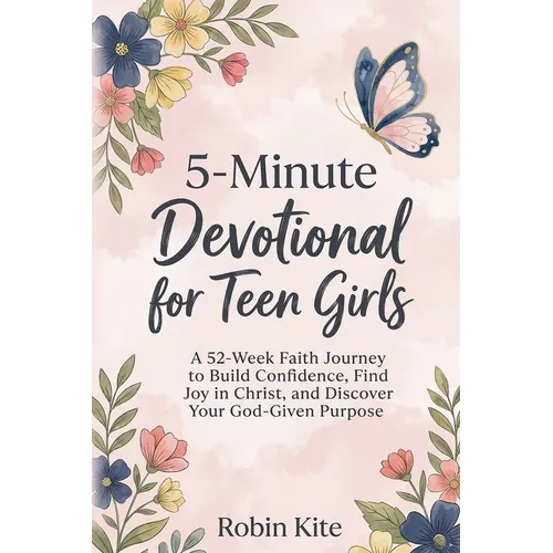 5-Minute Devotional for Teen Girls: A 52-Week Faith Journey to Build Confidence, Find Joy in Christ, and Discover Your God-Given Purpose