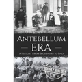 Antebellum Era: A History from Beginning to End