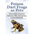 Poison Dart Frogs as Pets. Poison Dart Frog Care, Behavior, Diet, Interaction, Costs and Health.