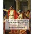 The Children's Plutarch: Tales of the Greeks (1910). By: Frederick James Gould, introduction By: W. D. Howells: Frederick James Gould (19 Decem