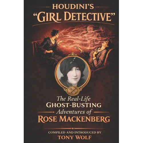 Houdini's "Girl Detective": The Real-Life Ghost-Busting Adventures of Rose Mackenberg