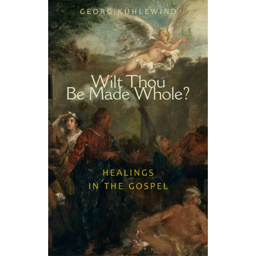 Wilt Thou Be Made Whole?: Healings in the Gospels