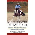 Building Your Dream Horse: Charles Wilhelm's Ultimate Foundation Training