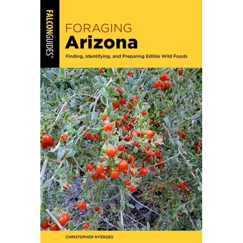Foraging Arizona: Finding, Identifying, and Preparing Edible Wild Foods in Arizona