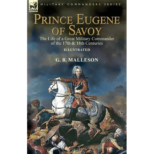 Prince Eugene of Savoy: the Life of a Great Military Commander of the 17th & 18th Centuries