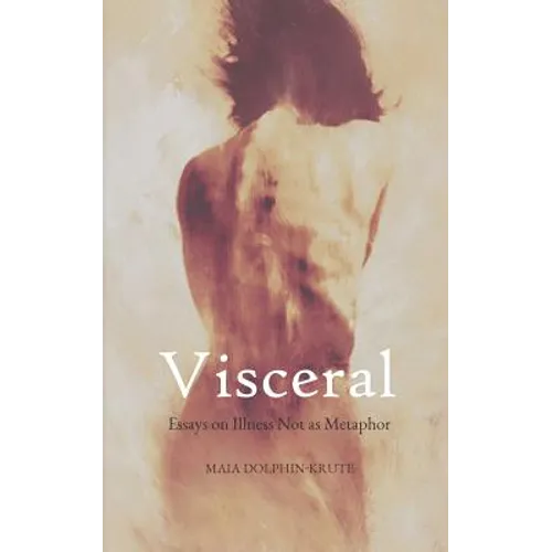 Visceral: Essays on Illness Not as Metaphor