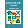 Common Sense Safety for Women: Using Common Sense for Self-Defense