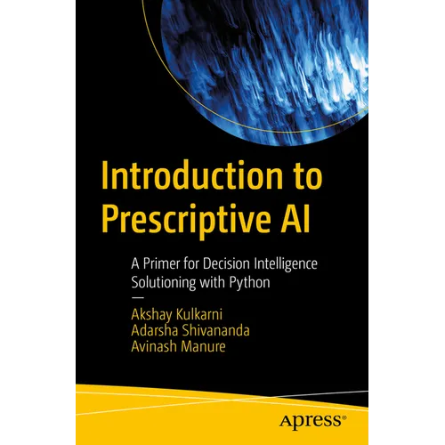 Introduction to Prescriptive AI: A Primer for Decision Intelligence Solutioning with Python
