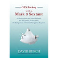 GPS Backup with a Mark 3 Sextant: All Instructions and Tables Included; For Any Ocean, on Any Date; No Background in Celestial Navigation Required.