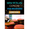 How to Play Congas for Beginners: Step-By-Step Techniques, Rhythms, And Drumming Patterns For Absolute Starters