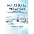Not All Spirits Are of God: An Arctic Adventure of the Inupiat Whaling People of Northwest Alaska