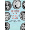 Behind Every Great Man: The Forgotten Women Behind the World's Famous and Infamous