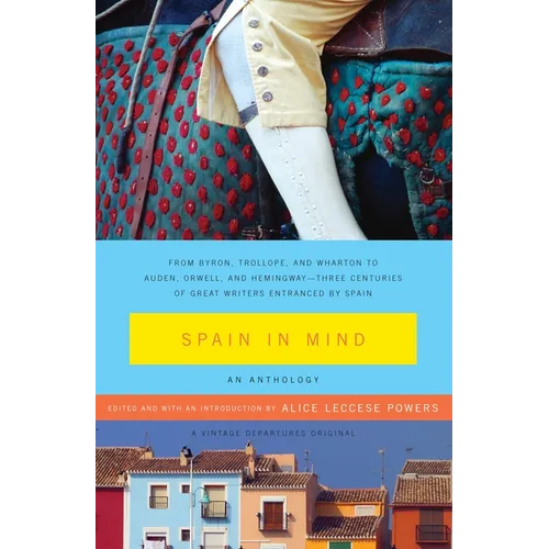 Spain in Mind: An Anthology: From Byron, Trollope, and Wharton to Auden, Orwell, and Hemingway--Three Centuries of Great Writers Entranced by Spain