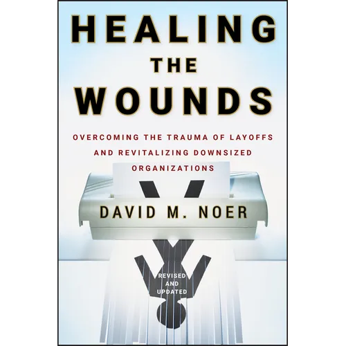 Healing the Wounds: Overcoming the Trauma of Layoffs and Revitalizing Downsized Organizations