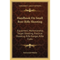 Handbook On Small Bore Rifle Shooting: Equipment, Marksmanship, Target Shooting, Practical Shooting, Rifle Ranges, Rifle Clubs