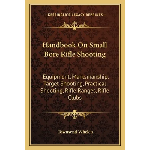 Handbook On Small Bore Rifle Shooting: Equipment, Marksmanship, Target Shooting, Practical Shooting, Rifle Ranges, Rifle Clubs
