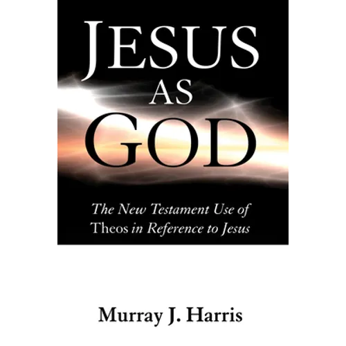 Jesus as God: The New Testament Use of Theos in Reference to Jesus