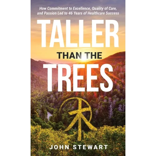 Taller than the Trees: How Commitment to Excellence, Quality of Care, and Passion Led to 46 Years of Healthcare Success
