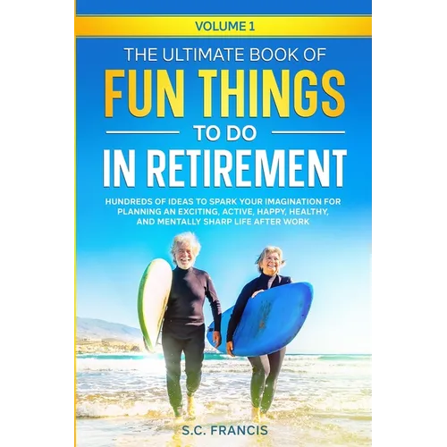 The Ultimate Book of Fun Things to Do in Retirement Volume 1: Hundreds of ideas to spark your imagination for planning an exciting, active, happy, hea