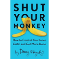 Shut Your Monkey: How to Control Your Inner Critic and Get More Done