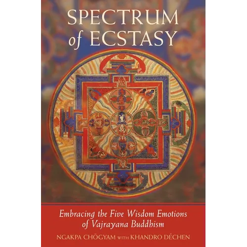 Spectrum of Ecstasy: Embracing the Five Wisdom Emotions of Vajrayana Buddhism