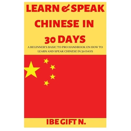 Learn & Speak Chinese in 30 Days: A Beginner's Basic to Pro Handbook on How to Learn and Speak Chinese in 30 Days