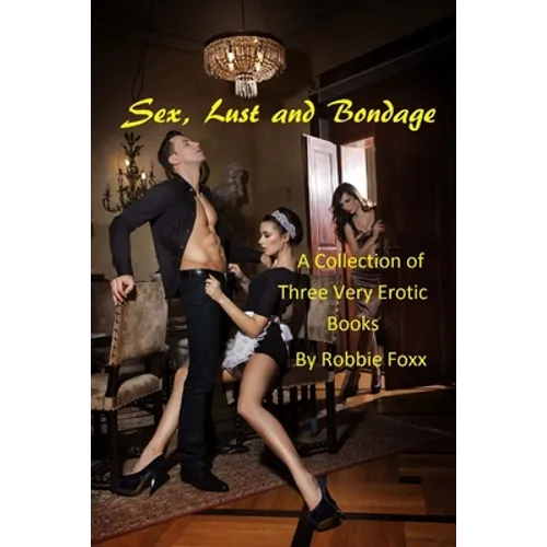 Sex, Lust and Bondage: A Collection of Three Very Erotic Books