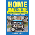 Home Generator: Selecting, Sizing And Connecting: The Complete Guide