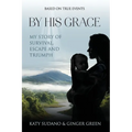 By His Grace: My Story of Survival, Escape and Triumph