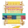 Inventive Weaving on a Little Loom: Discover the Full Potential of the Rigid-Heddle Loom, for Beginners and Beyond