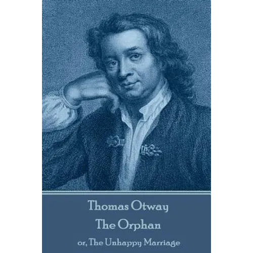Thomas Otway - The Orphan: or, The Unhappy Marriage
