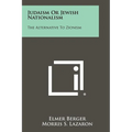 Judaism Or Jewish Nationalism: The Alternative To Zionism