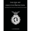 The Fine Art of Executive Protection: Handbook for the Executive Protection Officer